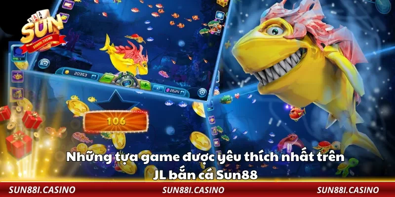 Những tựa game được yêu thích nhất trên JL bắn cá Sun88