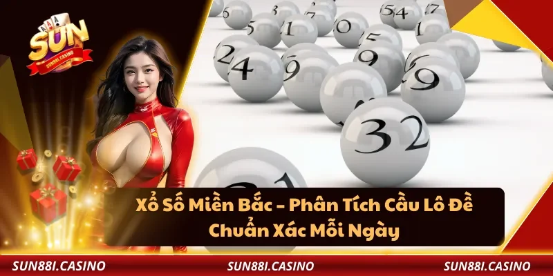 Xổ Số Miền Bắc – Phân Tích Cầu Lô Đề Chuẩn Xác Mỗi Ngày